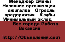 Менеджер смены › Название организации ­ Zажигалка › Отрасль предприятия ­ Клубы › Минимальный оклад ­ 30 000 - Все города Работа » Вакансии   